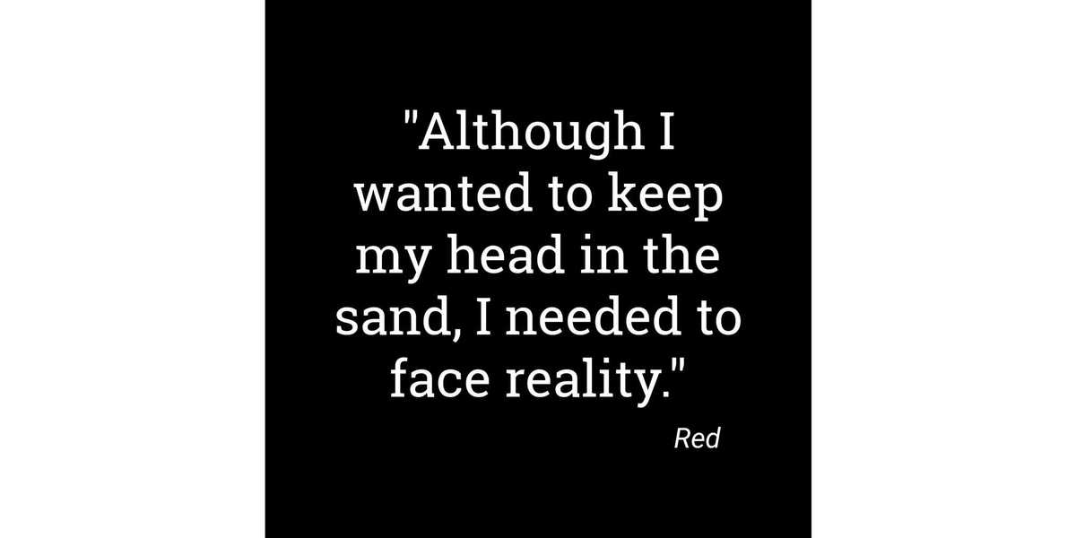 Quote: " Although I wanted to keep my head in the sand, I needed to face reality." Signed "Red"
