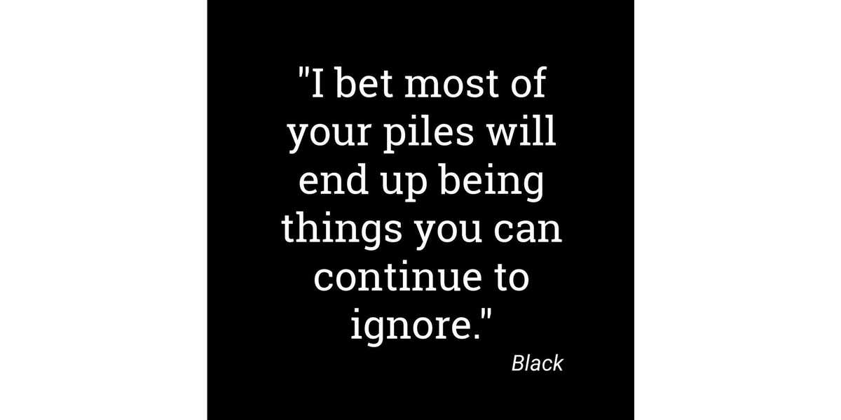 Quote: " I bet most of your piles will end up being things you can continue to ignore." Signed "Black"