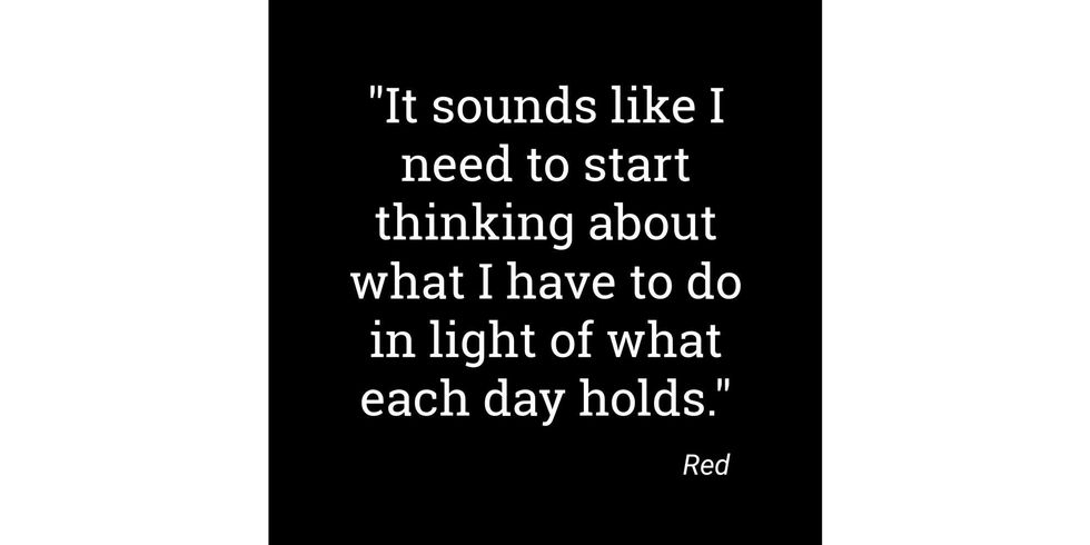 Quote: "It sounds like I need to start thinking about what I have to do in light of what each day holds." Signed "Red"